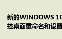 新的WINDOWS 10版本增加了GPU临时监控桌面重命名和设置更新