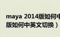 maya 2014版如何中英文切换（Maya2014版如何中英文切换）