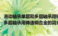 滑动轴承单层和多层轴承用铸造铜合金(关于滑动轴承单层和多层轴承用铸造铜合金的简介)