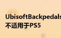 UbisoftBackpedals说9个额外的PS4标题将不适用于PS5