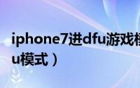 iphone7进dfu游戏模式（iphone7怎么进dfu模式）