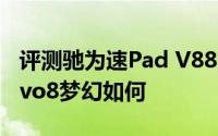 评测驰为速Pad V88mini怎么样以及艾诺Novo8梦幻如何