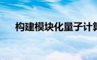 构建模块化量子计算机架构的关键步骤