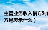 主营业务收入借方对应业务（主营业务收入借方是表示什么）