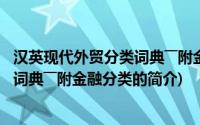 汉英现代外贸分类词典――附金融分类(关于汉英现代外贸分类词典――附金融分类的简介)