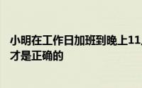 小明在工作日加班到晚上11点他加班的时薪应不低于多少倍才是正确的