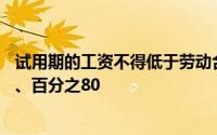 试用期的工资不得低于劳动合同约定工资的 A、百分之50 B、百分之80