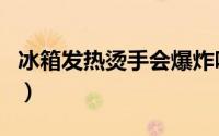 冰箱发热烫手会爆炸吗（冰箱发热烫手危险吗）