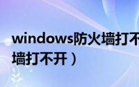 windows防火墙打不开文件（windows防火墙打不开）