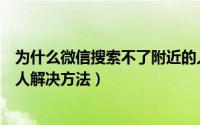 为什么微信搜索不了附近的人（微信为什么搜索不到附近的人解决方法）