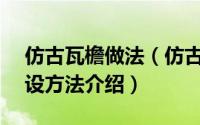 仿古瓦檐做法（仿古瓦屋顶—仿古瓦屋顶铺设方法介绍）