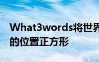 What3words将世界划分为数万亿个10英尺的位置正方形