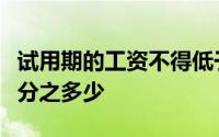 试用期的工资不得低于劳动合同约定工资的百分之多少