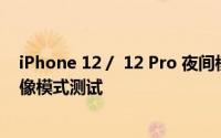 iPhone 12 /  12 Pro 夜间模式实拍超广角夜拍、低光源人像模式测试