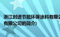 浙江时进节能环保涂料有限公司(关于浙江时进节能环保涂料有限公司的简介)