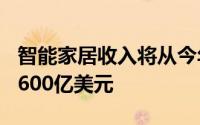 智能家居收入将从今年的250亿美元增长到近600亿美元