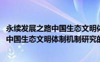 永续发展之路中国生态文明体制机制研究(关于永续发展之路中国生态文明体制机制研究的简介)