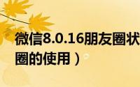 微信8.0.16朋友圈状态被取消（微信4.0朋友圈的使用）