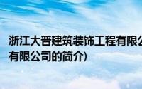 浙江大晋建筑装饰工程有限公司(关于浙江大晋建筑装饰工程有限公司的简介)