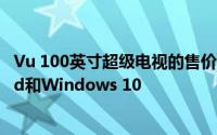 Vu 100英寸超级电视的售价为80万卢比 可同时运行Android和Windows 10