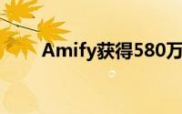 Amify获得580万美元的A系列融资