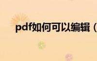 pdf如何可以编辑（pdf如何进行编辑）