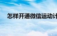 怎样开通微信运动计步（怎样开通微信）