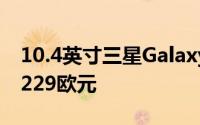 10.4英寸三星Galaxy Tab A7正式上市 仅售229欧元