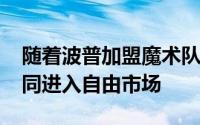 随着波普加盟魔术队越来越多顶级3D跳出合同进入自由市场