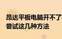 昂达平板电脑开不了机 平板电脑开不了机 可尝试这几种方法