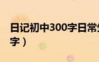 日记初中300字日常生活（我的初中生活600字）