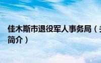 佳木斯市退役军人事务局（关于佳木斯市退役军人事务局的简介）