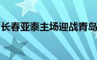 长春亚泰主场迎战青岛海牛赛前双方公布首发