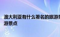 澳大利亚有什么著名的旅游景点 澳大利亚有哪些受欢迎的旅游景点