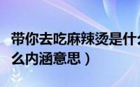 带你去吃麻辣烫是什么意思（去吃麻辣烫是什么内涵意思）