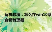 玩机教程：怎么在win10系统的电脑中恢复Realtek高清晰音频管理器