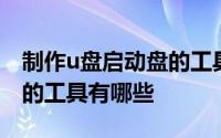 制作u盘启动盘的工具有哪些 制作u盘启动盘的工具有哪些