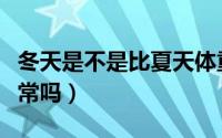 冬天是不是比夏天体重重（冬天比夏天重斤正常吗）