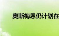 奥斯梅恩仍计划在今夏离开那不勒斯