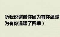 听我说谢谢你因为有你温暖了四季下一句（听我说谢谢你因为有你温暖了四季）