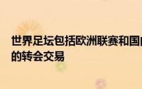 世界足坛包括欧洲联赛和国内联赛都将迎来一系列令人瞩目的转会交易