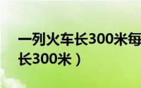 一列火车长300米每秒行驶20米（一列火车长300米）