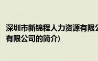 深圳市新锦程人力资源有限公司(关于深圳市新锦程人力资源有限公司的简介)