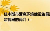 佳木斯市营商环境建设监督局（关于佳木斯市营商环境建设监督局的简介）