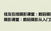 佳友在线摄影课堂：数码摄影从入门到精通（关于佳友在线摄影课堂：数码摄影从入门到精通的简介）