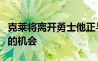 克莱将离开勇士他正与球队一同寻找先签后换的机会