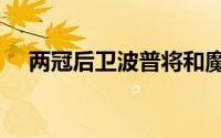 两冠后卫波普将和魔术签下一份3年合同