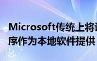 Microsoft传统上将许多业务和消费者应用程序作为本地软件提供