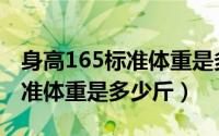 身高165标准体重是多少斤男生（身高165标准体重是多少斤）