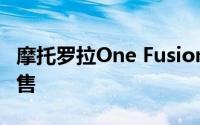 摩托罗拉One Fusion Plus今日在Flipkart发售